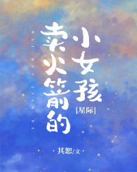 卖火箭的小女孩[星际]小说阅读