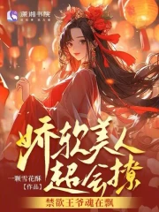 娇软美人超会撩，禁欲王爷魂在飘小说阅读