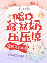 喝口盆盆奶压压惊，全家等我去救小说阅读