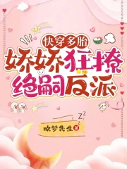快穿多胎，娇娇狂撩绝嗣反派小说阅读