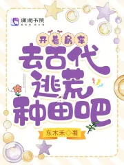 开着房车，去古代逃荒种田吧小说阅读