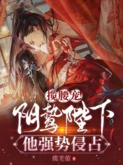 揽腰宠！阴鸷陛下他强势侵占小说阅读